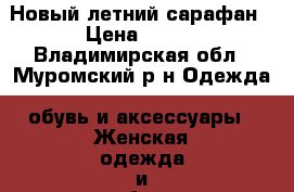 Новый летний сарафан › Цена ­ 550 - Владимирская обл., Муромский р-н Одежда, обувь и аксессуары » Женская одежда и обувь   . Владимирская обл.,Муромский р-н